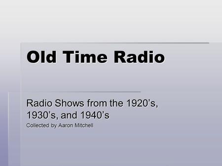 Old Time Radio Radio Shows from the 1920’s, 1930’s, and 1940’s Collected by Aaron Mitchell.