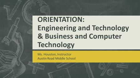 ORIENTATION: Engineering and Technology & Business and Computer Technology Ms. Houston, Instructor Austin Road Middle School.