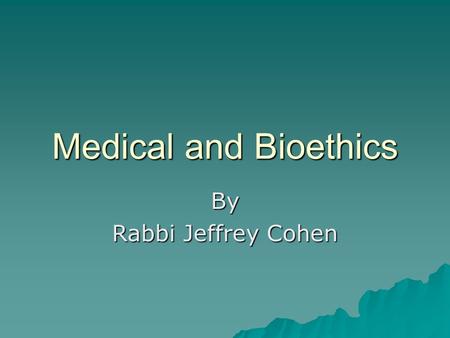 Medical and Bioethics By Rabbi Jeffrey Cohen. Basic Ethical Principle Foundation of Jewish Medical Ethics  Leviticus 18:5 –“These are the mitzvot which.