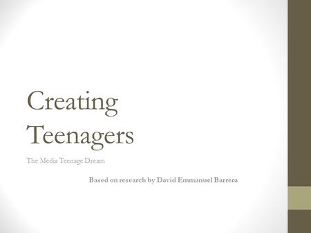 Creating Teenagers The Media Teenage Dream Based on research by David Emmanuel Barrera.