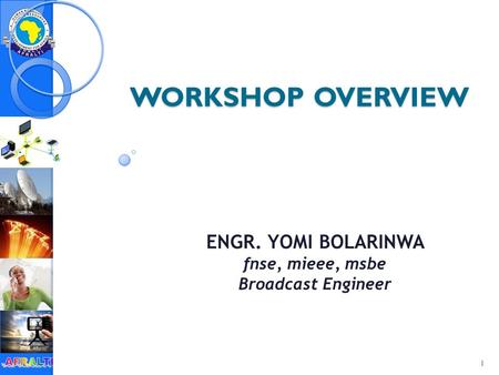 WORKSHOP OVERVIEW ENGR. YOMI BOLARINWA fnse, mieee, msbe Broadcast Engineer 1.