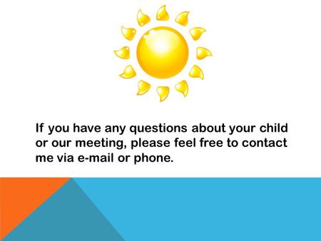 If you have any questions about your child or our meeting, please feel free to contact me via e-mail or phone.