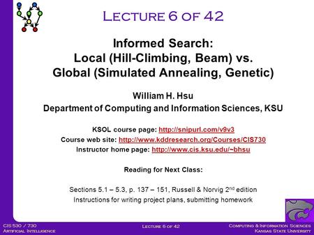 Computing & Information Sciences Kansas State University Lecture 6 of 42 CIS 530 / 730 Artificial Intelligence Lecture 6 of 42 William H. Hsu Department.