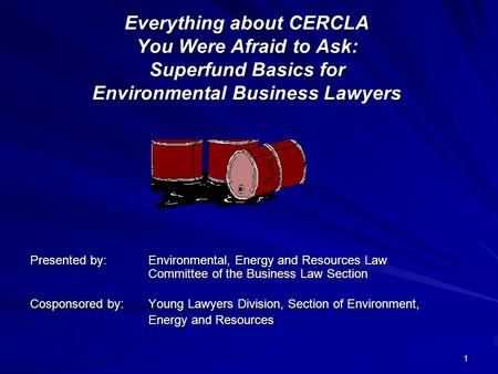 1 Everything about CERCLA You Were Afraid to Ask: Superfund Basics for Environmental Business Lawyers Presented by: Environmental, Energy and Resources.