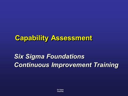 Capability Assessment Six Sigma Foundations Continuous Improvement Training Six Sigma Foundations Continuous Improvement Training Six Sigma Simplicity.