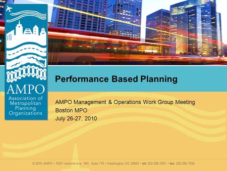 © 2010 AMPO 1029 Vermont Ave., NW, Suite 710 Washington, DC 20005 tel: 202.296.7051 fax: 202.296.7054 Performance Based Planning AMPO Management & Operations.