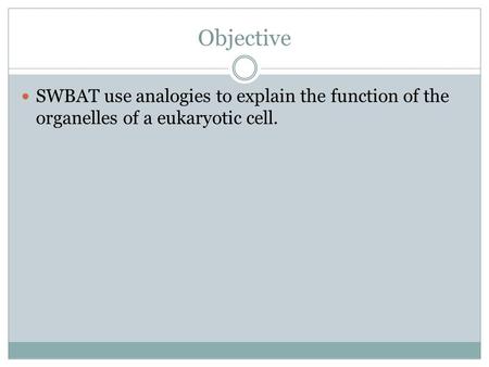 Objective SWBAT use analogies to explain the function of the organelles of a eukaryotic cell.