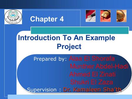 Company LOGO Introduction To An Example Project Prepared by: Alaa El Shorafa Munther Abdel-Hadi Ahmed El Zinati Shukri El Zaza Dr. Kamaleen Sha’th Supervision.