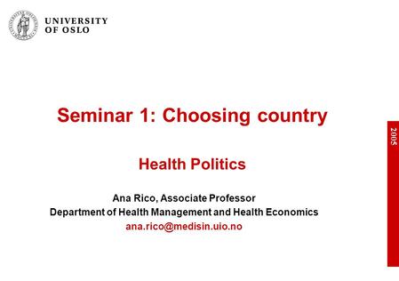 2005 Seminar 1: Choosing country Health Politics Ana Rico, Associate Professor Department of Health Management and Health Economics