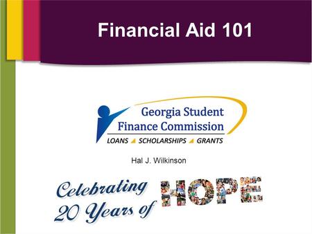 Hal J. Wilkinson Financial Aid 101. Agenda Basic Information: What, Who and How How is Financial Need Calculated Federal Programs State Programs Filling.