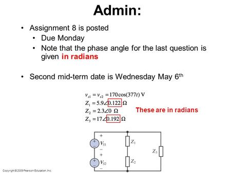 Copyright © 2009 Pearson Education, Inc. Admin: Assignment 8 is posted Due Monday Note that the phase angle for the last question is given in radians Second.