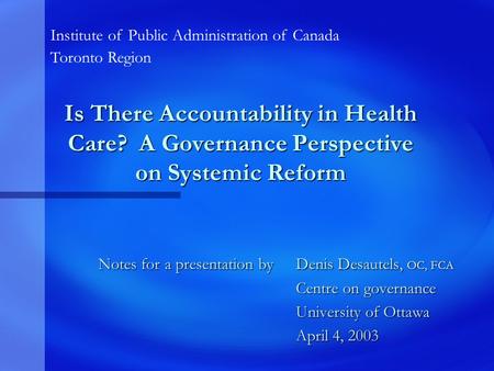 Is There Accountability in Health Care? A Governance Perspective on Systemic Reform Notes for a presentation by Denis Desautels, OC, FCA Centre on governance.