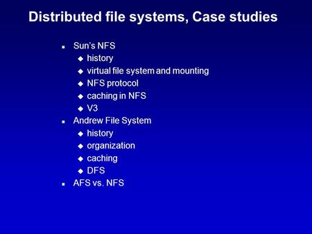 Distributed file systems, Case studies n Sun’s NFS u history u virtual file system and mounting u NFS protocol u caching in NFS u V3 n Andrew File System.