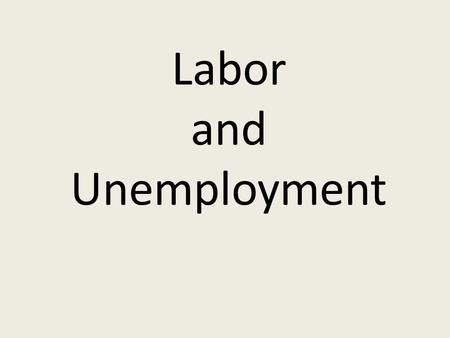 Labor and Unemployment Factor of Production YOU are labor!!! You sell your labor (FOP): supply Firms (business) buys your labor: demand.