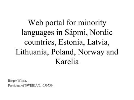 Web portal for minority languages in Sápmi, Nordic countries, Estonia, Latvia, Lithuania, Poland, Norway and Karelia Birger Winsa, President of SWEBLUL,