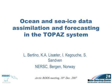 Ocean and sea-ice data assimilation and forecasting in the TOPAZ system L. Bertino, K.A. Lisæter, I. Kegouche, S. Sandven NERSC, Bergen, Norway Arctic.