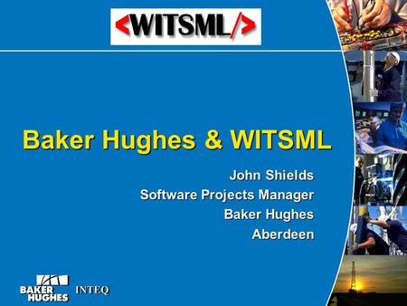 Baker Hughes & WITSML John Shields Software Projects Manager Baker Hughes Aberdeen.