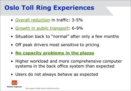 Norwegian Public Roads Administration Oslo Toll Ring Experiences Overall reduction in traffic: 3-5% Growth in public transport: 6-9% Situation back to.