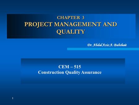 1 CHAPTER 3 PROJECT MANAGEMENT AND QUALITY Dr. Abdul Aziz A. Bubshait CEM – 515 Construction Quality Assurance.