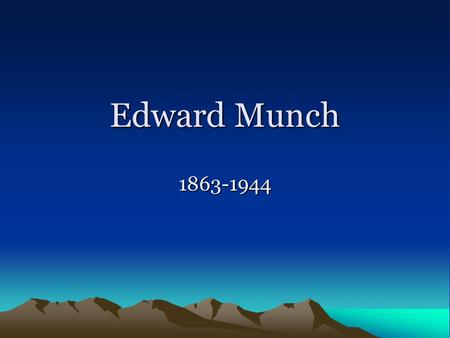 Edward Munch 1863-1944. Life oMunch was born on Dec. 12, 1863, in Loten, Norway. oHis parents, a brother, and a sister died while he was still young,