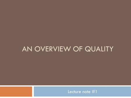 Lecture note #1 AN OVERVIEW OF QUALITY. What is Quality !!! Quality means ­ Meeting and exceeding customer expectations ­ Conformance to customers’ expectations.