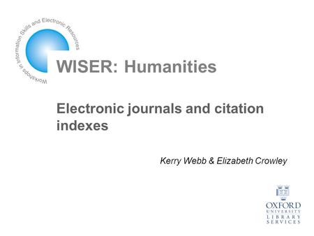 WISER: Humanities Electronic journals and citation indexes Kerry Webb & Elizabeth Crowley.