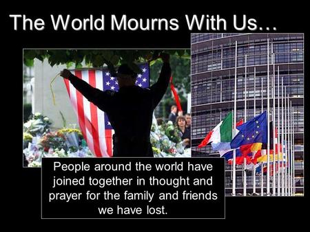 The World Mourns With Us… People around the world have joined together in thought and prayer for the family and friends we have lost.