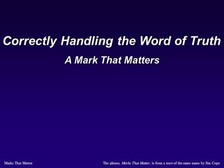 The phrase, Marks That Matter, is from a tract of the same name by Jim Cope Marks That Matter Correctly Handling the Word of Truth A Mark That Matters.