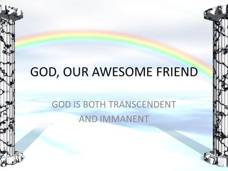 GOD, OUR AWESOME FRIEND GOD IS BOTH TRANSCENDENT AND IMMANENT.