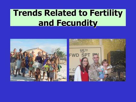 Trends Related to Fertility and Fecundity. Population Trends Changes in fertility have has a profound effect on our world Overpopulation can result in.