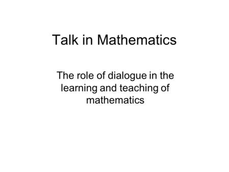 Talk in Mathematics The role of dialogue in the learning and teaching of mathematics.