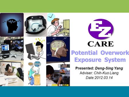 LOGO Presented: Deng-Sing Yang Adviser: Chih-Kuo Liang Date:2012.03.14 Potential Overwork Exposure System.