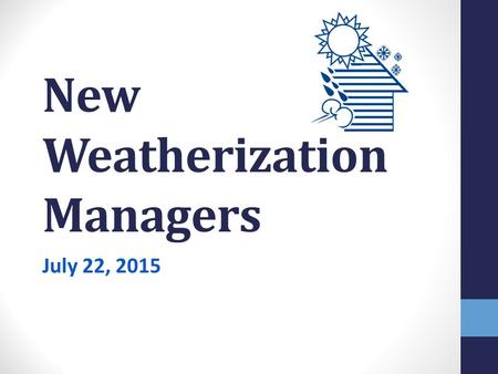 New Weatherization Managers July 22, 2015. Welcome! Open dialogue Ask any questions Offer suggestions Share what works well at your agency Opportunity.