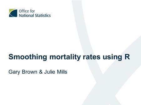 Smoothing mortality rates using R Gary Brown & Julie Mills.