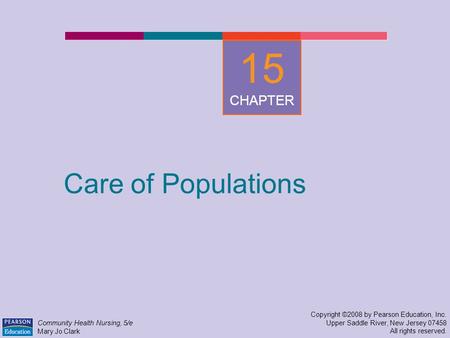 Care of Populations Copyright ©2008 by Pearson Education, Inc. Upper Saddle River, New Jersey 07458 All rights reserved. Community Health Nursing, 5/e.