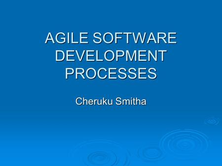 AGILE SOFTWARE DEVELOPMENT PROCESSES Cheruku Smitha.