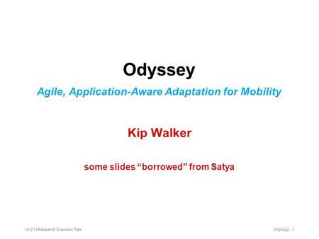 15-213 Research Overview TalkOdyssey - 1 Odyssey Agile, Application-Aware Adaptation for Mobility Kip Walker some slides “borrowed” from Satya.