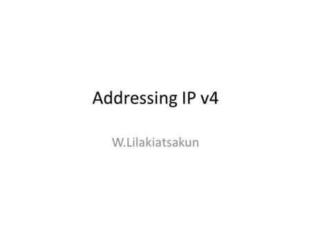 Addressing IP v4 W.Lilakiatsakun.