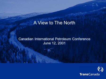 A View to The North Canadian International Petroleum Conference June 12, 2001 A View to The North Canadian International Petroleum Conference June 12,