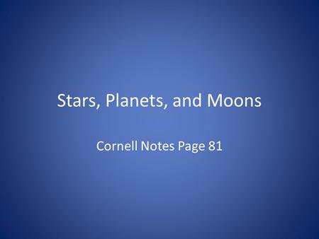 Stars, Planets, and Moons Cornell Notes Page 81. Stars a massive sphere of gas so much pressure (from its own gravity), nuclear fusion takes place- this.