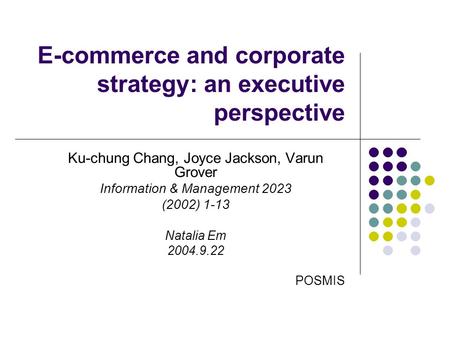 E-commerce and corporate strategy: an executive perspective Ku-chung Chang, Joyce Jackson, Varun Grover Information & Management 2023 (2002) 1-13 Natalia.