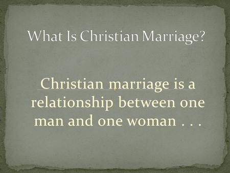 Christian marriage is a relationship between one man and one woman...