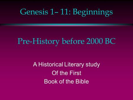 Genesis 1– 11: Beginnings Pre-History before 2000 BC A Historical Literary study Of the First Book of the Bible.