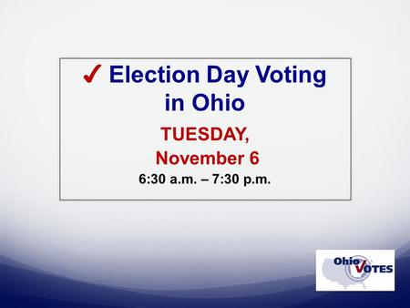 ✔ Election Day Voting in Ohio TUESDAY, November 6 6:30 a.m. – 7:30 p.m.