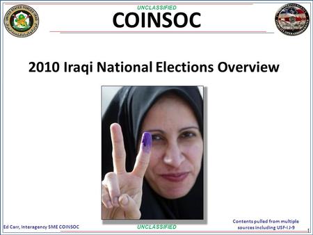 2010 Iraqi National Elections Overview 1 UNCLASSIFIED COINSOC Ed Carr, Interagency SME COINSOC Contents pulled from multiple sources including USF-I J-9.