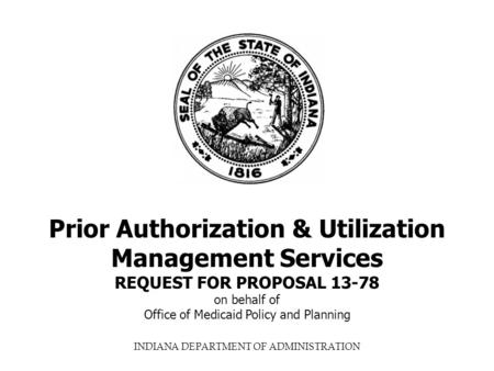 INDIANA DEPARTMENT OF ADMINISTRATION Prior Authorization & Utilization Management Services REQUEST FOR PROPOSAL 13-78 on behalf of Office of Medicaid Policy.