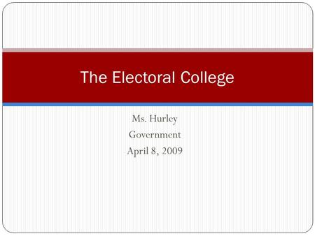 Ms. Hurley Government April 8, 2009 The Electoral College.