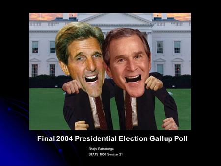 Final 2004 Presidential Election Gallup Poll Rhajiv Ratnatunga STATS 1000 Seminar 21.