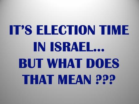 IT’S ELECTION TIME IN ISRAEL… BUT WHAT DOES THAT MEAN ???