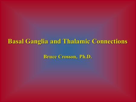 Basal Ganglia and Thalamic Connections Bruce Crosson, Ph.D.